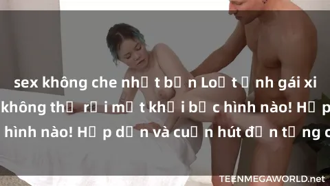 sex không che nhật bản Loạt ảnh gái xinh sex nóng bỏng, không thể rời mắt khỏi bức hình nào! Hấp dẫn và cuốn hút đến từng chi tiết.