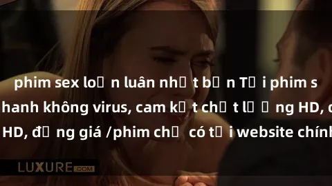 phim sex loạn luân nhật bản Tải phim sex mới nhất cực nhanh không virus, cam kết chất lượng HD, đồng giá /phim chỉ có tại website chính thức. Đặt ngay!