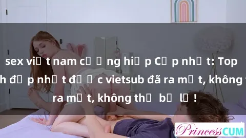 sex việt nam cưỡng hiếp Cập nhật: Top JAV idol xinh đẹp nhất được vietsub đã ra mắt, không thể bỏ lỡ!