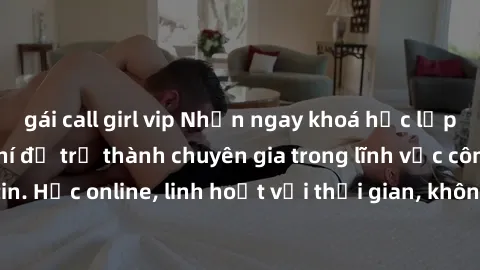 gái call girl vip Nhận ngay khoá học lập trình Java miễn phí để trở thành chuyên gia trong lĩnh vực công nghệ thông tin. Học online, linh hoạt với thời gian, không giới hạn địa điểm. Đăng ký ngay!
