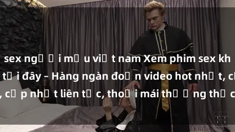 sex người mẫu việt nam Xem phim sex không che miễn phí tại đây – Hàng ngàn đoạn video hot nhất, cập nhật liên tục, thoải mái thưởng thức mà không tốn kém.
