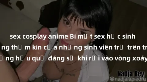 sex cosplay anime Bí mật sex học sinh không che: Cuộc sống thầm kín của những sinh viên trẻ trên trường. Những hậu quả đáng sợ khi rơi vào vòng xoáy của tình dục từ tuổi mới lớn.