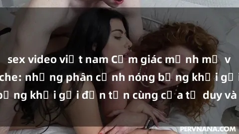 sex video việt nam Cảm giác mạnh mẽ với sex BDSM không che: những phân cảnh nóng bỏng khơi gợi đến tận cùng của tư duy và cơ thể.
