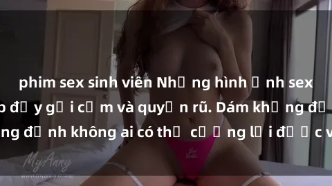 phim sex sinh viên Những hình ảnh sex gái Việt xinh đẹp đầy gợi cảm và quyến rũ. Dám khẳng định không ai có thể cưỡng lại được vẻ đẹp của họ.