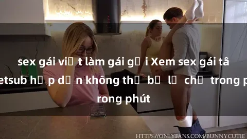 sex gái việt làm gái gọi Xem sex gái tây vietsub hấp dẫn không thể bỏ lỡ chỉ trong phút