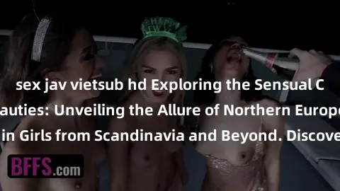 sex jav vietsub hd Exploring the Sensual Charms of Nordic Beauties: Unveiling the Allure of Northern European Sexiness in Girls from Scandinavia and Beyond. Discover the Seductive Secrets of Northern 