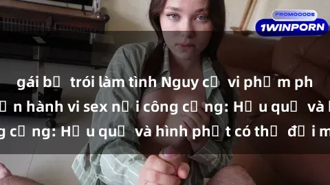 gái bị trói làm tình Nguy cơ vi phạm pháp luật khi thực hiện hành vi sex nơi công cộng: Hậu quả và hình phạt có thể đối mặt
