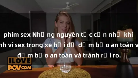 phim sex Những nguyên tắc cần nhớ khi thực hiện hành vi sex trong xe hơi để đảm bảo an toàn và tránh rủi ro.