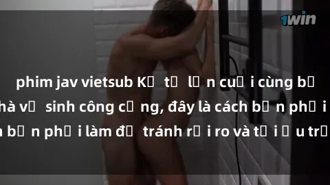 phim jav vietsub Kể từ lần cuối cùng bạn thực hành sex nhà vệ sinh công cộng, đây là cách bạn phải làm để tránh rủi ro và tối ưu trải nghiệm.