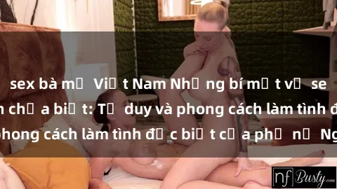 sex bà mẹ Việt Nam Những bí mật về sex gái Nga mà bạn chưa biết: Tư duy và phong cách làm tình đặc biệt của phụ nữ Nga