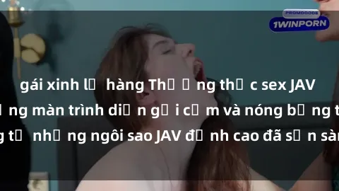 gái xinh lộ hàng Thưởng thức sex JAV idol miễn phí: Những màn trình diễn gợi cảm và nóng bỏng từ những ngôi sao JAV đỉnh cao đã sẵn sàng để bạn khám phá.