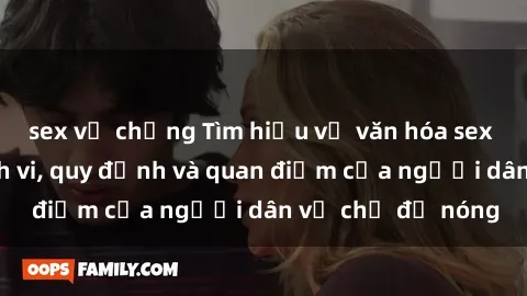 sex vợ chồng Tìm hiểu về văn hóa sex ở Việt Nam: Hành vi, quy định và quan điểm của người dân về chủ đề nóng