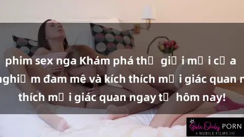 phim sex nga Khám phá thế giới mới của sex online: trải nghiệm đam mê và kích thích mọi giác quan ngay từ hôm nay!