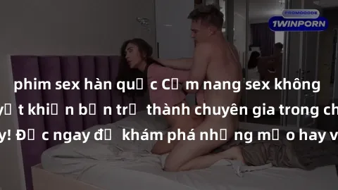 phim sex hàn quốc Cẩm nang sex không che: Những bí quyết khiến bạn trở thành chuyên gia trong chuyện ấy! Đọc ngay để khám phá những mẹo hay và bí quyết tình dục không che.