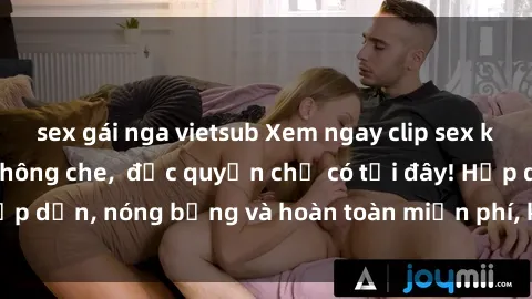 sex gái nga vietsub Xem ngay clip sex không che cực hot, không che,  độc quyền chỉ có tại đây! Hấp dẫn, nóng bỏng và hoàn toàn miễn phí, không thể bỏ qua!