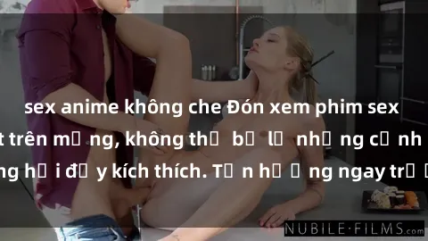sex anime không che Đón xem phim sex mới nhất đang hot trên mạng, không thể bỏ lỡ những cảnh nóng hổi đầy kích thích. Tận hưởng ngay trước khi bị xoá chóng mặt!