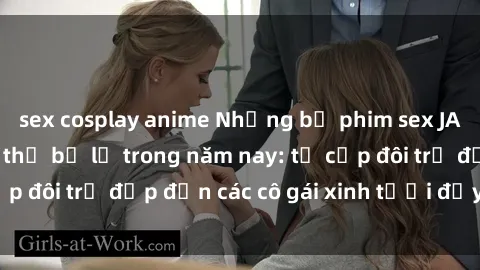 sex cosplay anime Những bộ phim sex JAV hot nhất không thể bỏ lỡ trong năm nay: từ cặp đôi trẻ đẹp đến các cô gái xinh tươi đầy sức hút.