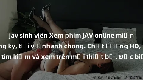 jav sinh viên Xem phim JAV online miễn phí không cần đăng ký, tải về nhanh chóng. Chất lượng HD, dễ dàng tìm kiếm và xem trên mọi thiết bị. Đặc biệt, không quảng cáo làm phiền.