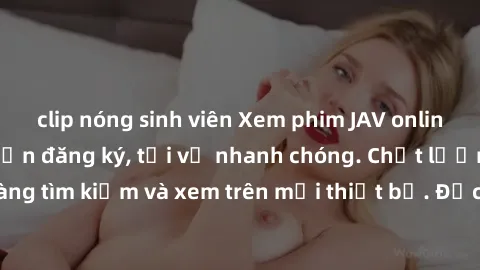 clip nóng sinh viên Xem phim JAV online miễn phí không cần đăng ký, tải về nhanh chóng. Chất lượng HD, dễ dàng tìm kiếm và xem trên mọi thiết bị. Đặc biệt, không quảng cáo làm phiền.