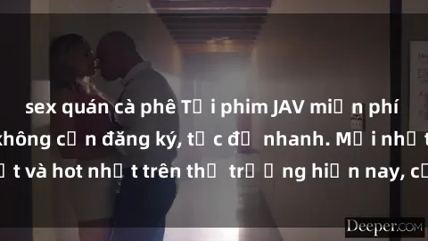 sex quán cà phê Tải phim JAV miễn phí chất lượng cao, không cần đăng ký, tốc độ nhanh. Mới nhất và hot nhất trên thị trường hiện nay, cập nhật hàng ngày.