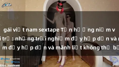 gái việt nam sextape Tận hưởng niềm vui của sex với gái trẻ: những trải nghiệm đầy hấp dẫn và mãnh liệt không thể bỏ lỡ