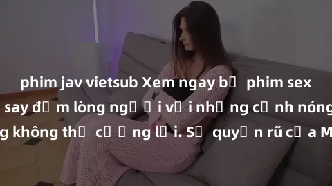 phim jav vietsub Xem ngay bộ phim sex milf hot nhất, làm say đắm lòng người với những cảnh nóng bỏng không thể cưỡng lại. Sự quyến rũ của MILF sẽ khiến bạn mãnh liệt!