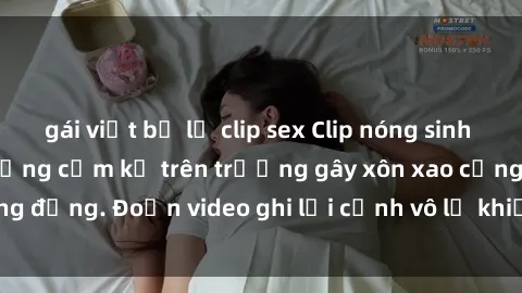 gái việt bị lộ clip sex Clip nóng sinh viên gây sốc: Hành động cấm kỵ trên trường gây xôn xao cộng đồng. Đoạn video ghi lại cảnh vô lễ khiến dư luận bức xúc.