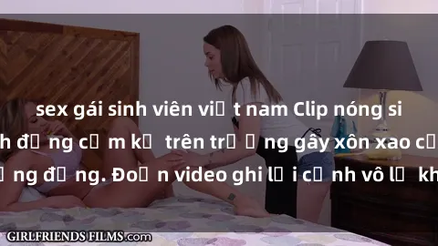 sex gái sinh viên việt nam Clip nóng sinh viên gây sốc: Hành động cấm kỵ trên trường gây xôn xao cộng đồng. Đoạn video ghi lại cảnh vô lễ khiến dư luận bức xúc.