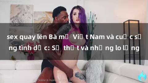 sex quay lén Bà mẹ Việt Nam và cuộc sống tình dục: Sự thật và những lo lắng