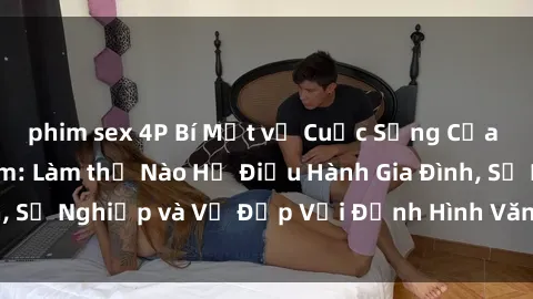 phim sex 4P Bí Mật về Cuộc Sống Của Các MILF Việt Nam: Làm thế Nào Họ Điều Hành Gia Đình, Sự Nghiệp và Vẻ Đẹp Với Định Hình Văn Hóa Đương Đại