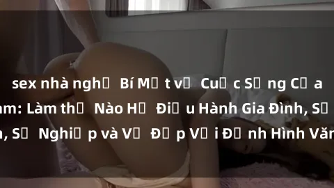 sex nhà nghỉ Bí Mật về Cuộc Sống Của Các MILF Việt Nam: Làm thế Nào Họ Điều Hành Gia Đình, Sự Nghiệp và Vẻ Đẹp Với Định Hình Văn Hóa Đương Đại