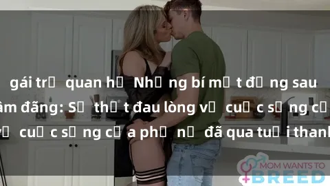 gái trẻ quan hệ Những bí mật đằng sau vẻ ngoài gái già dâm đãng: Sự thật đau lòng về cuộc sống của phụ nữ đã qua tuổi thanh xuân