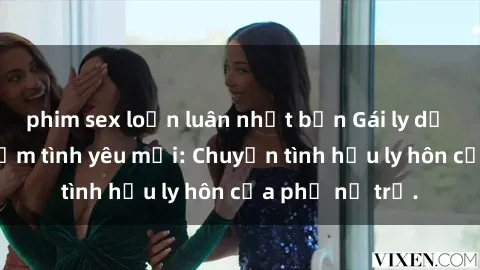 phim sex loạn luân nhật bản Gái ly dị quan hệ tìm kiếm tình yêu mới: Chuyện tình hậu ly hôn của phụ nữ trẻ.