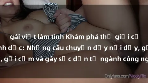 gái việt làm tình Khám phá thế giới của phim sex nô lệ tình dục: Những câu chuyện đầy nổi dậy, gợi cảm và gây sốc đến từ ngành công nghiệp giải trí đen tối