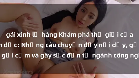 gái xinh lộ hàng Khám phá thế giới của phim sex nô lệ tình dục: Những câu chuyện đầy nổi dậy, gợi cảm và gây sốc đến từ ngành công nghiệp giải trí đen tối