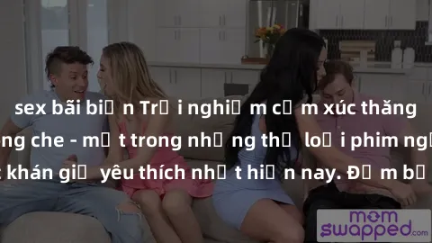 sex bãi biển Trải nghiệm cảm xúc thăng hoa với jav SM không che - một trong những thể loại phim người lớn được khán giả yêu thích nhất hiện nay. Đảm bảo đem lại sự hấp dẫn, kích thích tối đa cho người