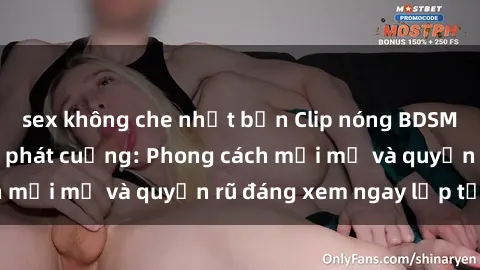 sex không che nhật bản Clip nóng BDSM khiến người xem phát cuồng: Phong cách mới mẻ và quyến rũ đáng xem ngay lập tức!