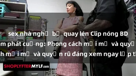 sex nhà nghỉ bị quay lén Clip nóng BDSM khiến người xem phát cuồng: Phong cách mới mẻ và quyến rũ đáng xem ngay lập tức!