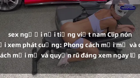 sex người nổi tiếng việt nam Clip nóng BDSM khiến người xem phát cuồng: Phong cách mới mẻ và quyến rũ đáng xem ngay lập tức!