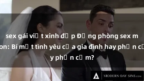 sex gái việt xinh đẹp Động phòng sex mẹ con: Bí mật tình yêu của gia đình hay phản cảm?