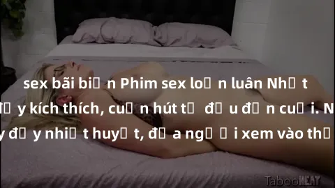 sex bãi biển Phim sex loạn luân Nhật Bản: Hành động đầy kích thích, cuốn hút từ đầu đến cuối. Những cảnh quay đầy nhiệt huyết, đưa người xem vào thế giới độc đáo của tình thân. Đừng bỏ lỡ!