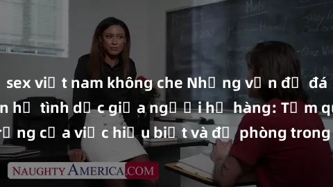 sex việt nam không che Những vấn đề đáng quan tâm về quan hệ tình dục giữa người họ hàng: Tầm quan trọng của việc hiểu biết và đề phòng trong việc tiếp xúc trong gia đình.