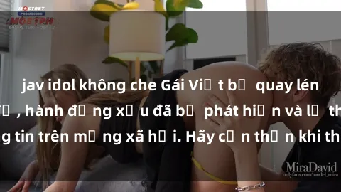 jav idol không che Gái Việt bị quay lén trong phòng thay đồ, hành động xấu đã bị phát hiện và lộ thông tin trên mạng xã hội. Hãy cẩn thận khi thay đồ ở nơi công cộng!