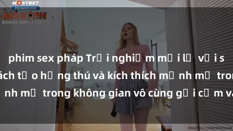phim sex pháp Trải nghiệm mới lạ với sex phòng tắm - Cách tạo hứng thú và kích thích mạnh mẽ trong không gian vô cùng gợi cảm và lãng mạn