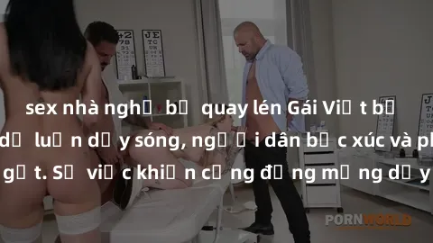 sex nhà nghỉ bị quay lén Gái Việt bị lộ clip sex khiến dư luận dậy sóng, người dân bức xúc và phản đối gay gắt. Sự việc khiến cộng đồng mạng dậy sóng và yêu cầu xử lý nghiêm ngặt.