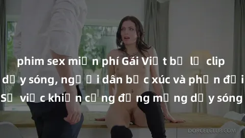 phim sex miễn phí Gái Việt bị lộ clip sex khiến dư luận dậy sóng, người dân bức xúc và phản đối gay gắt. Sự việc khiến cộng đồng mạng dậy sóng và yêu cầu xử lý nghiêm ngặt.