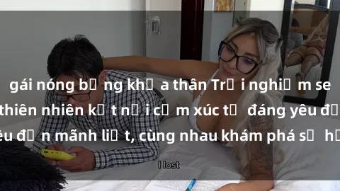 gái nóng bỏng khỏa thân Trải nghiệm sex ngoài trời: Khi thiên nhiên kết nối cảm xúc từ đáng yêu đến mãnh liệt, cùng nhau khám phá sự hứng khởi và thú vị.