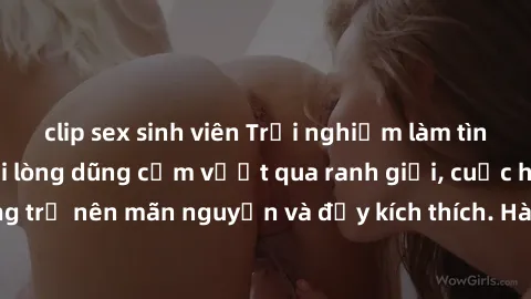 clip sex sinh viên Trải nghiệm làm tình ngoài đường: Khi lòng dũng cảm vượt qua ranh giới, cuộc hẹn nơi công cộng trở nên mãn nguyện và đầy kích thích. Hành vi nguy hiểm, nhưng cũng tạo nên cảm giác m