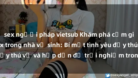 sex người pháp vietsub Khám phá cảm giác mới mẻ với sex trong nhà vệ sinh: Bí mật tình yêu đầy thú vị và hấp dẫn để trải nghiệm trong đêm hôm nay!