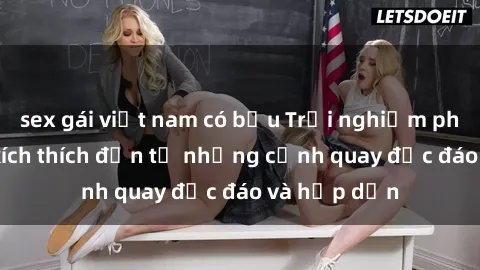 sex gái việt nam có bầu Trải nghiệm phim sex : Sự kích thích đến từ những cảnh quay độc đáo và hấp dẫn